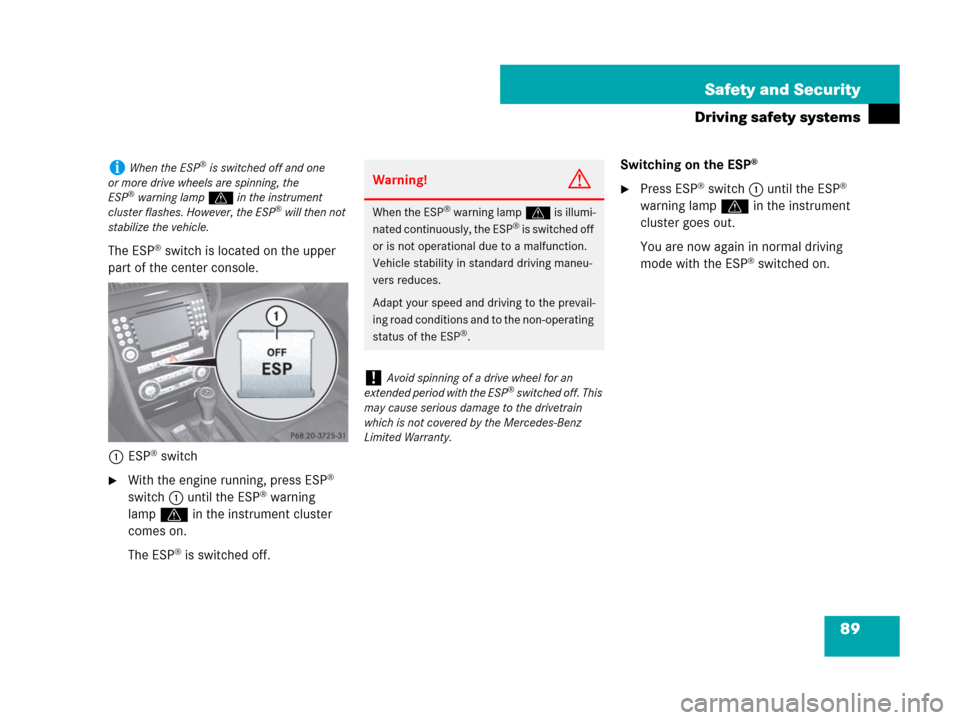 MERCEDES-BENZ SLK350 2008 R171 Owners Manual 89 Safety and Security
Driving safety systems
The ESP® switch is located on the upper 
part of the center console.
1ESP
® switch
With the engine running, press ESP® 
switch1 until the ESP® warnin