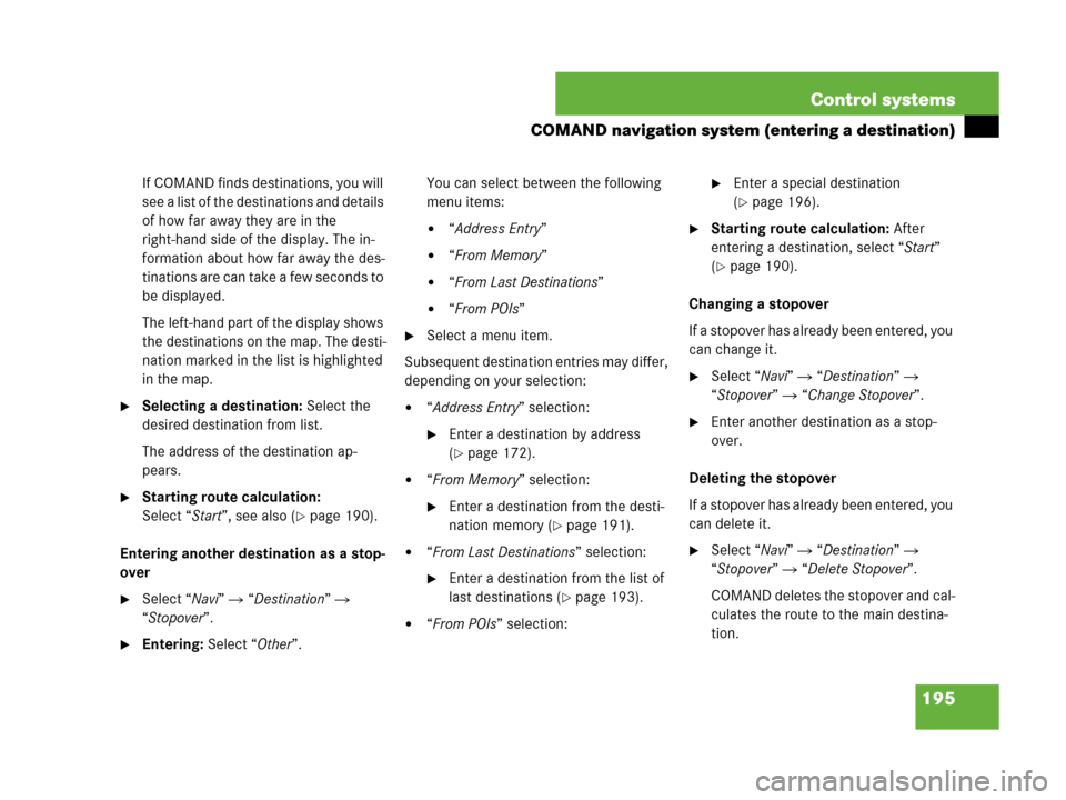 MERCEDES-BENZ S600 2008 W221 Owners Manual 195 Control systems
COMAND navigation system (entering a destination)
If COMAND finds destinations, you will
see a list of the destinations and details
of how far away they are in the
right-hand si MERCEDES-BENZ S600 2008 W221 Owners Manual 195 Control systems
COMAND navigation system (entering a destination)
If COMAND finds destinations, you will
see a list of the destinations and details
of how far away they are in the
right-hand si
