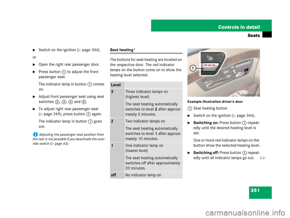 MERCEDES-BENZ S600 2008 W221 Owners Manual 351 Controls in detail
Seats
Switch on the ignition (page 344).
or
Open the right rear passenger door.
Press button1 to adjust the front
passenger seat.
The indicator lamp in button1 comes
on.
MERCEDES-BENZ S600 2008 W221 Owners Manual 351 Controls in detail
Seats
Switch on the ignition (page 344).
or
Open the right rear passenger door.
Press button1 to adjust the front
passenger seat.
The indicator lamp in button1 comes
on.

