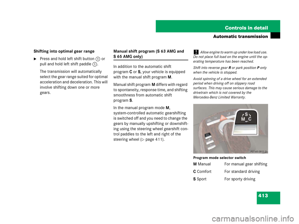 MERCEDES-BENZ S600 2008 W221 Owners Manual 413 Controls in detail
Automatic transmission
Shifting into optimal gear range
Press and hold left shift button1 or
pull and hold left shift paddle1.
The transmission will automatically
select the MERCEDES-BENZ S600 2008 W221 Owners Manual 413 Controls in detail
Automatic transmission
Shifting into optimal gear range
Press and hold left shift button1 or
pull and hold left shift paddle1.
The transmission will automatically
select the