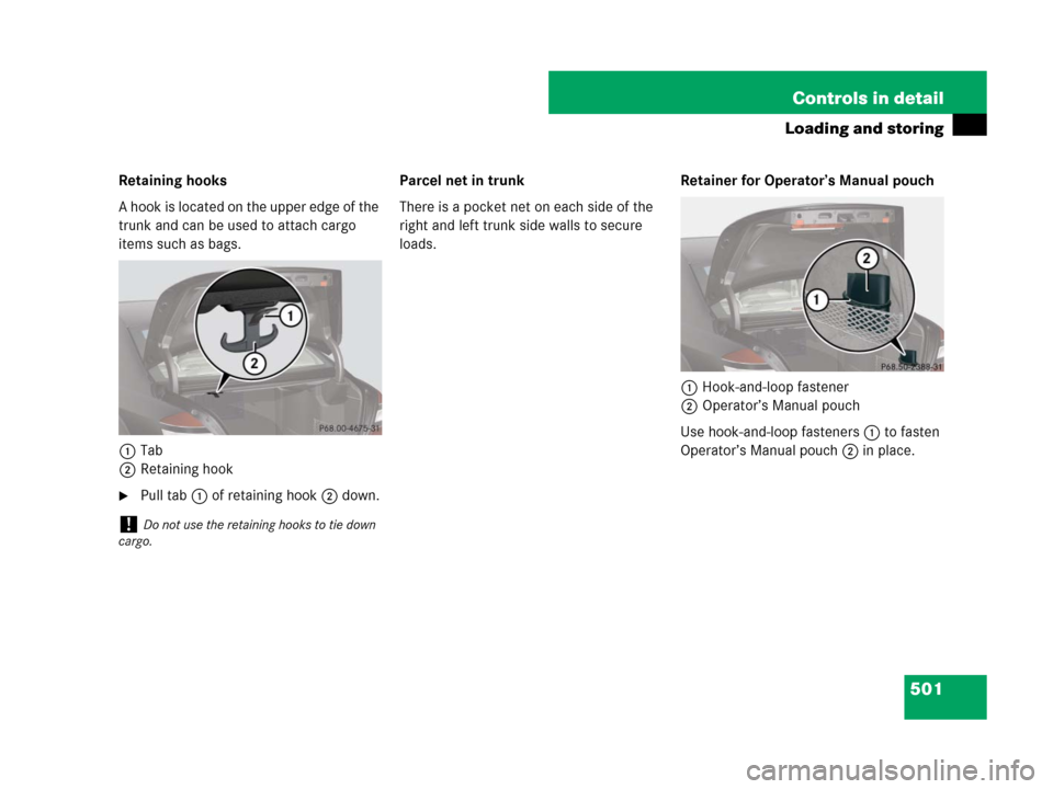 MERCEDES-BENZ S600 2008 W221 Owners Manual 501 Controls in detail
Loading and storing
Retaining hooks
A hook is located on the upper edge of the 
trunk and can be used to attach cargo 
items such as bags.
1Tab
2Retaining hook
Pull tab1 of ret