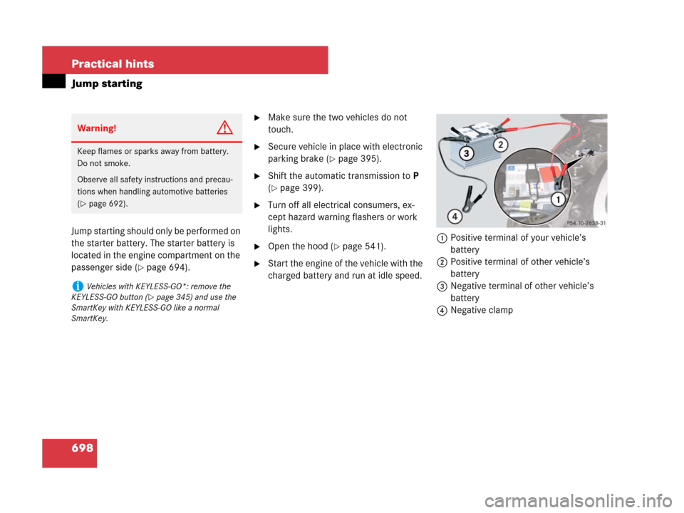 MERCEDES-BENZ S600 2008 W221 Owners Manual 698 Practical hints
Jump starting
Jump starting should only be performed on 
the starter battery. The starter battery is 
located in the engine compartment on the 
passenger side (
page 694).
Make s