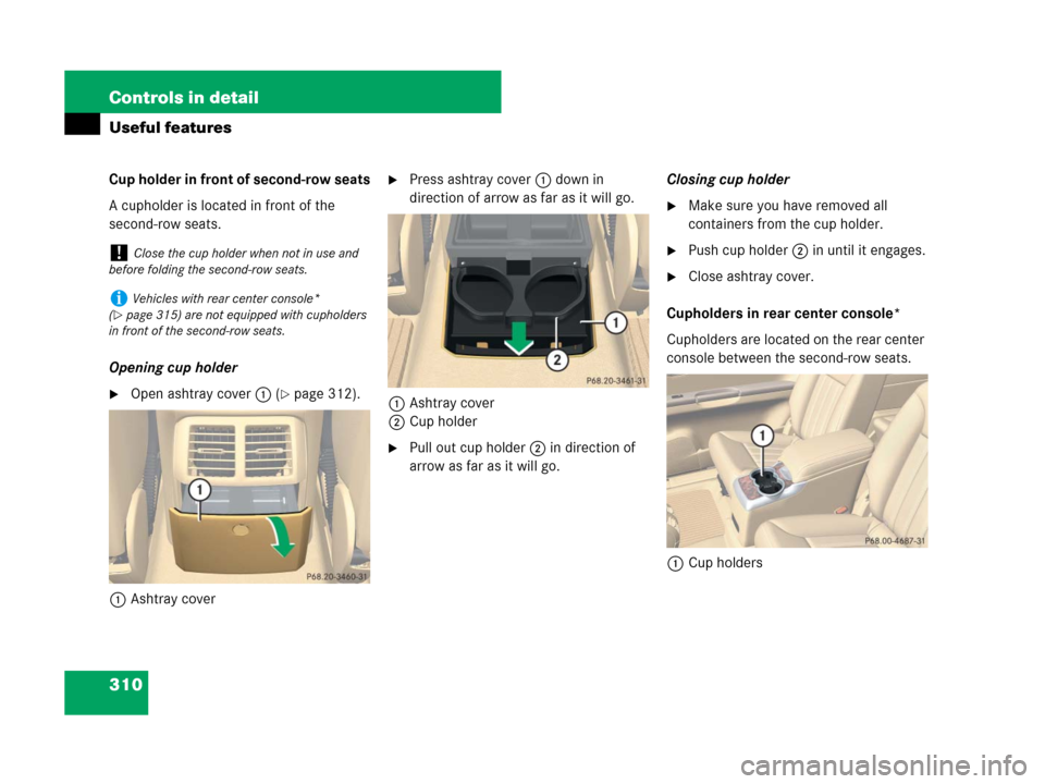 MERCEDES-BENZ R350 2008 W251 Owners Manual 310 Controls in detail
Useful features
Cup holder in front of second-row seats
A cupholder is located in front of the 
second-row seats.
Opening cup holder
Open ashtray cover1(page 312).
1Ashtray co