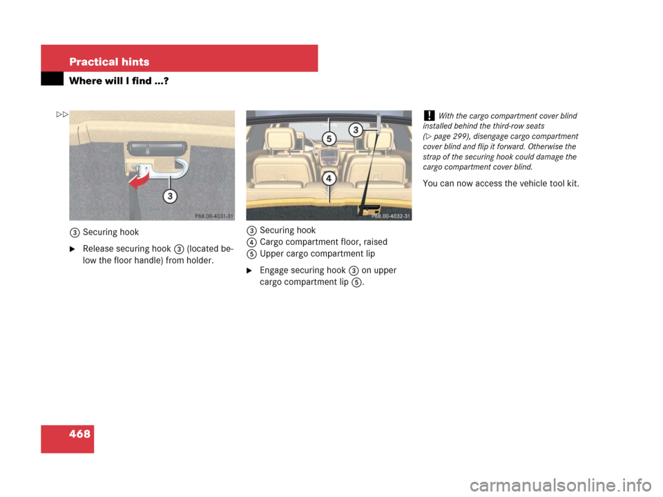 MERCEDES-BENZ R350 2008 W251 Owners Manual 468 Practical hints
Where will I find ...?
3Securing hook
Release securing hook 3 (located be-
low the floor handle) from holder.3Securing hook
4Cargo compartment floor, raised
5Upper cargo compartme
