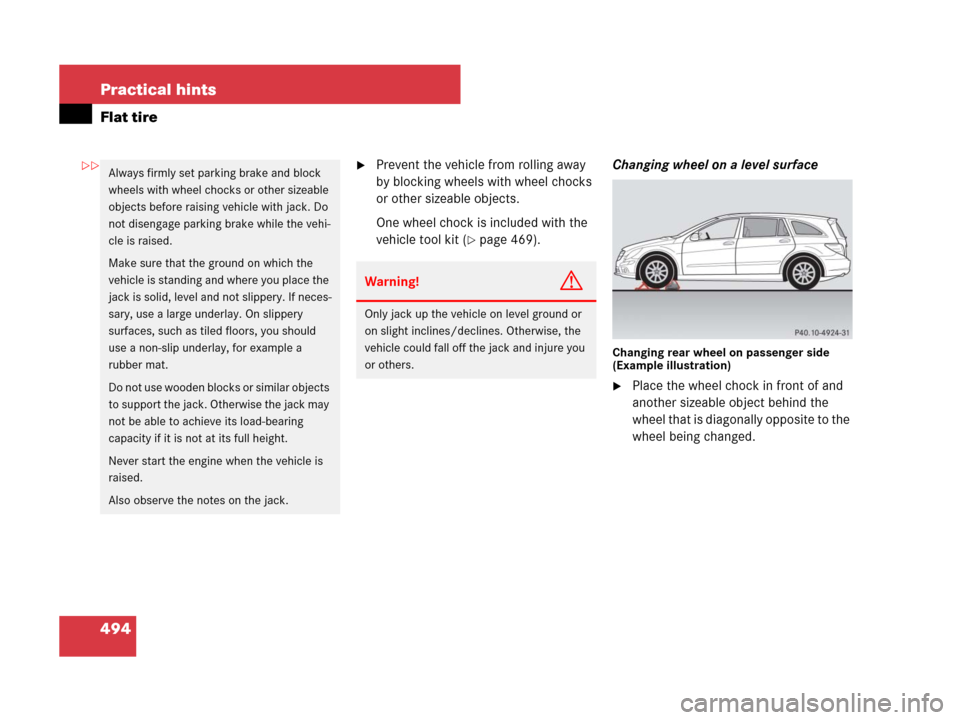 MERCEDES-BENZ R350 2008 W251 Owners Manual 494 Practical hints
Flat tire
Prevent the vehicle from rolling away
by blocking wheels with wheel chocks
or other sizeable objects.
One wheel chock is included with the
vehicle tool kit (
page 46 MERCEDES-BENZ R350 2008 W251 Owners Manual 494 Practical hints
Flat tire
Prevent the vehicle from rolling away
by blocking wheels with wheel chocks
or other sizeable objects.
One wheel chock is included with the
vehicle tool kit (
page 46