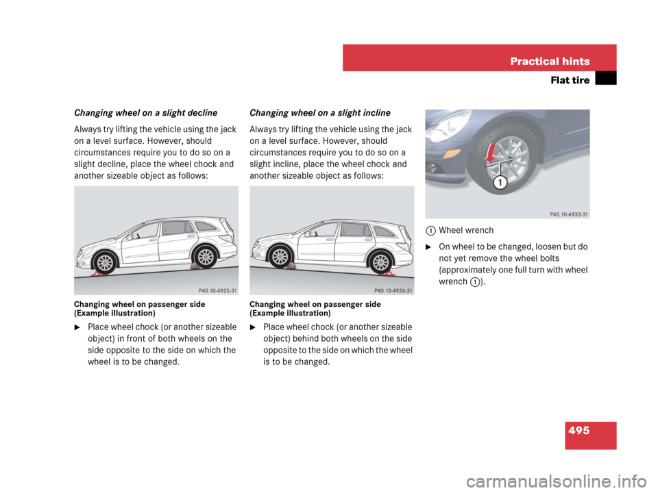 MERCEDES-BENZ R350 2008 W251 Owners Manual 495 Practical hints
Flat tire
Changing wheel on a slight decline
Always try lifting the vehicle using the jack
on a level surface. However, should
circumstances require you to do so on a
slight dec MERCEDES-BENZ R350 2008 W251 Owners Manual 495 Practical hints
Flat tire
Changing wheel on a slight decline
Always try lifting the vehicle using the jack
on a level surface. However, should
circumstances require you to do so on a
slight dec