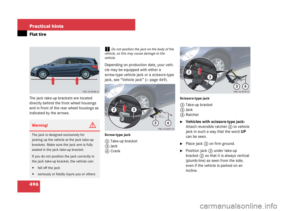 MERCEDES-BENZ R350 2008 W251 Owners Manual 496 Practical hints
Flat tire
The jack take-up brackets are located
directly behind the front wheel housings
and in front of the rear wheel housings as
indicated by the arrows.Depending on producti MERCEDES-BENZ R350 2008 W251 Owners Manual 496 Practical hints
Flat tire
The jack take-up brackets are located
directly behind the front wheel housings
and in front of the rear wheel housings as
indicated by the arrows.Depending on producti