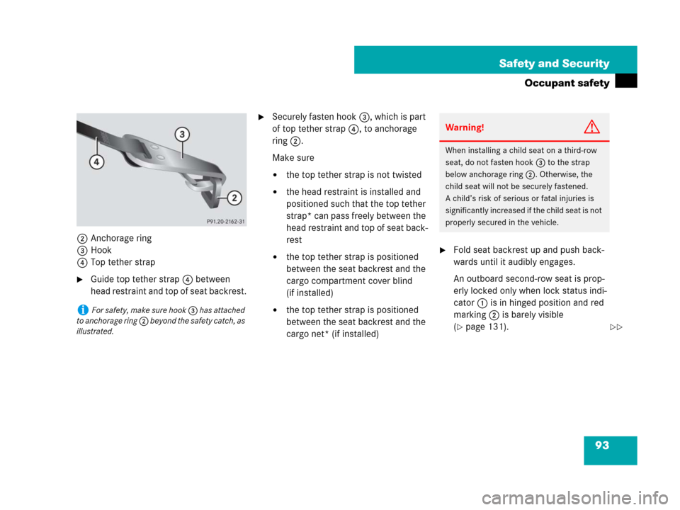 MERCEDES-BENZ R350 2008 W251 Owners Manual 93 Safety and Security
Occupant safety
2Anchorage ring
3Hook
4Top tether strap
Guide top tether strap4 between
head restraint and top of seat backrest.
Securely fasten hook3, which is part
of top MERCEDES-BENZ R350 2008 W251 Owners Manual 93 Safety and Security
Occupant safety
2Anchorage ring
3Hook
4Top tether strap
Guide top tether strap4 between
head restraint and top of seat backrest.
Securely fasten hook3, which is part
of top