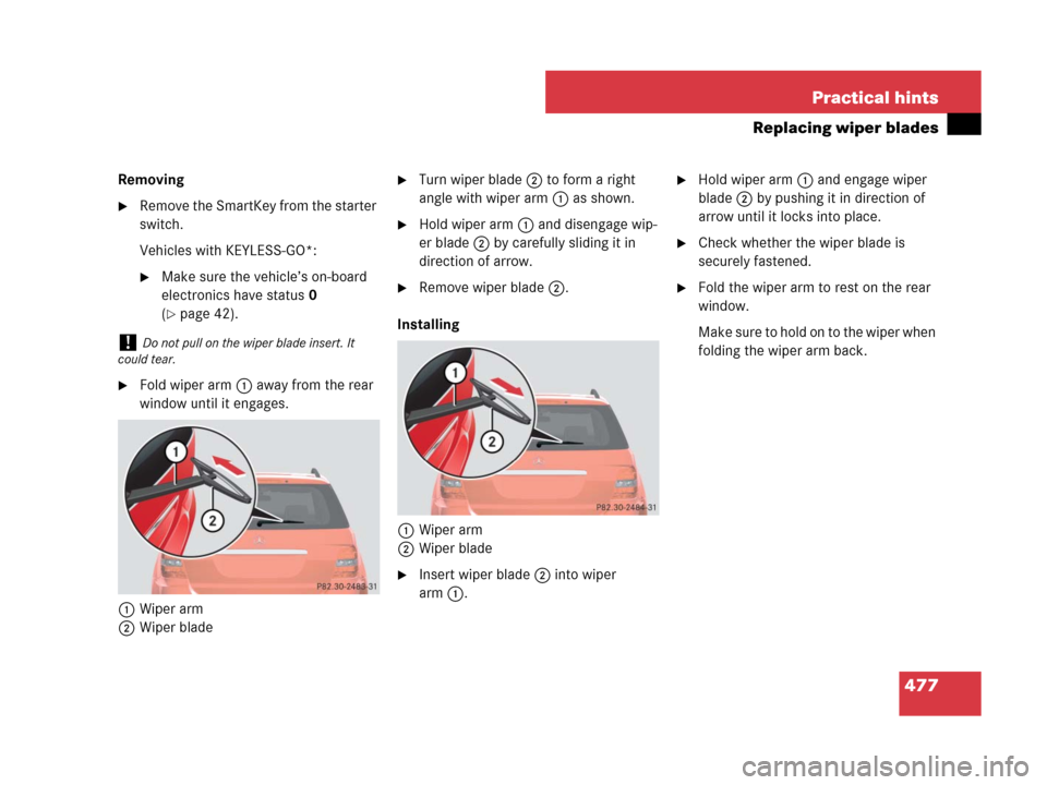 MERCEDES-BENZ ML63AMG 2008 W164 Owners Manual 477 Practical hints
Replacing wiper blades
Removing
Remove the SmartKey from the starter 
switch.
Vehicles with KEYLESS-GO*:
Make sure the vehicle’s on-board 
electronics have status0 
(
page 42)