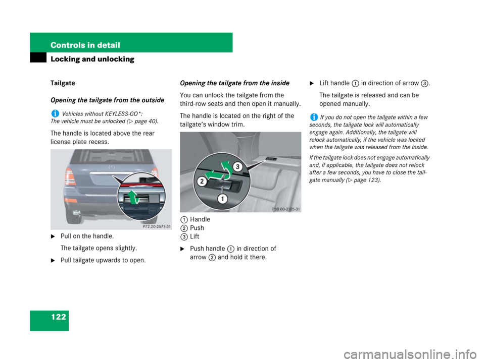 MERCEDES-BENZ GL450 2008 X164 Owners Manual 122 Controls in detail
Locking and unlocking
Tailgate
Opening the tailgate from the outside
The handle is located above the rear
license plate recess.
Pull on the handle.
The tailgate opens slightly MERCEDES-BENZ GL450 2008 X164 Owners Manual 122 Controls in detail
Locking and unlocking
Tailgate
Opening the tailgate from the outside
The handle is located above the rear
license plate recess.
Pull on the handle.
The tailgate opens slightly