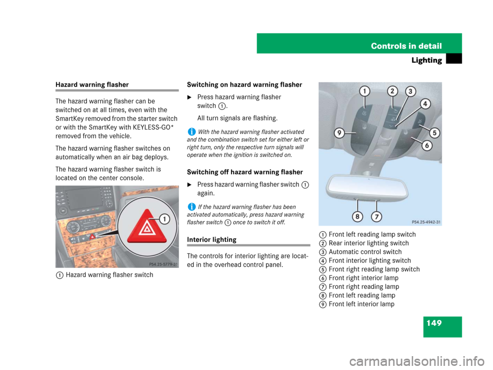 MERCEDES-BENZ GL320 2008 X164 Owners Manual 149 Controls in detail
Lighting
Hazard warning flasher
The hazard warning flasher can be
switched on at all times, even with the
SmartKey removed from the starter switch
or with the SmartKey with K MERCEDES-BENZ GL320 2008 X164 Owners Manual 149 Controls in detail
Lighting
Hazard warning flasher
The hazard warning flasher can be
switched on at all times, even with the
SmartKey removed from the starter switch
or with the SmartKey with K