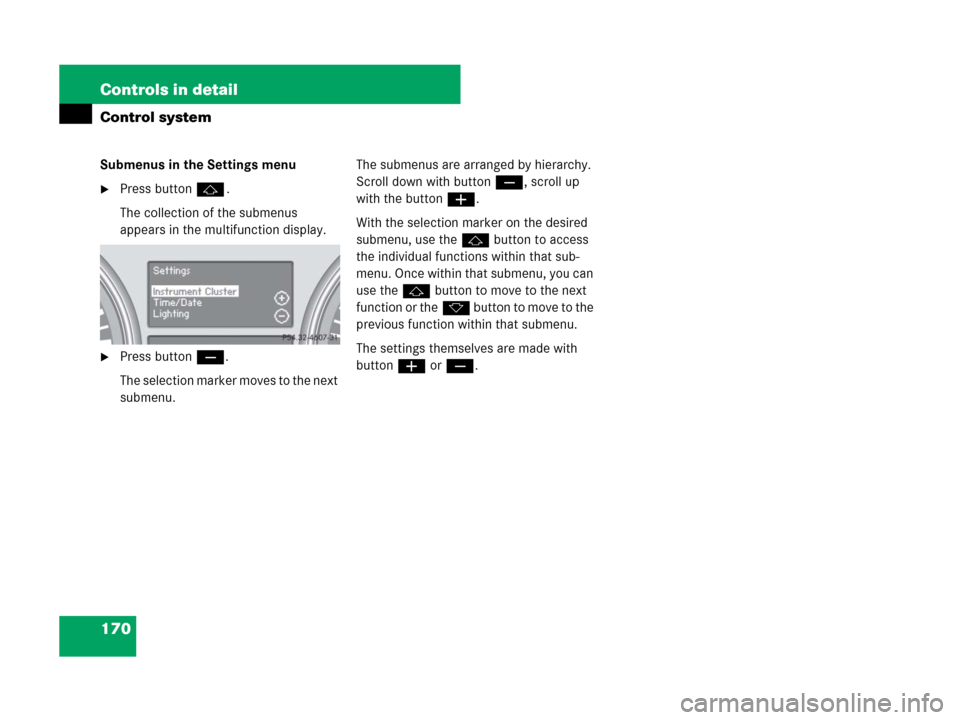 MERCEDES-BENZ GL450 2008 X164 Owners Manual 170 Controls in detail
Control system
Submenus in the Settings menu
Press buttonj.
The collection of the submenus 
appears in the multifunction display.
Press buttonç.
The selection marker moves to