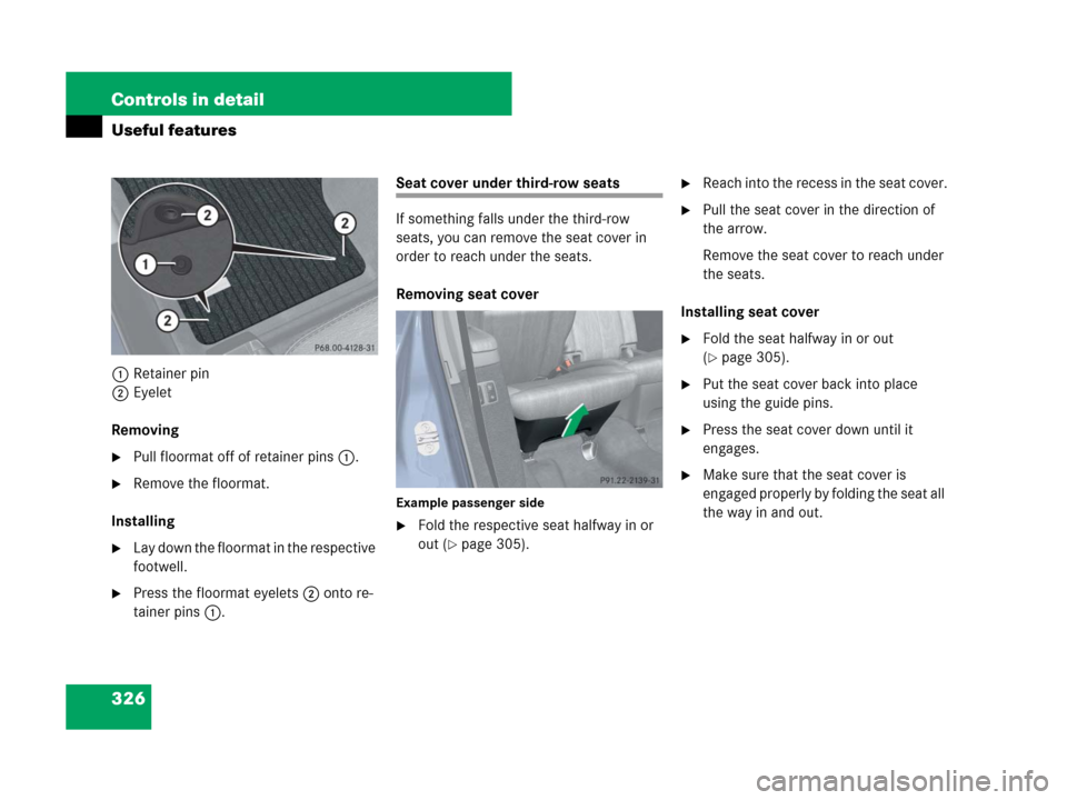 MERCEDES-BENZ GL450 2008 X164 Owners Manual 326 Controls in detail
Useful features
1Retainer pin
2Eyelet
Removing
Pull floormat off of retainer pins1.
Remove the floormat.
Installing
Lay down the floormat in the respective 
footwell.
Press 
