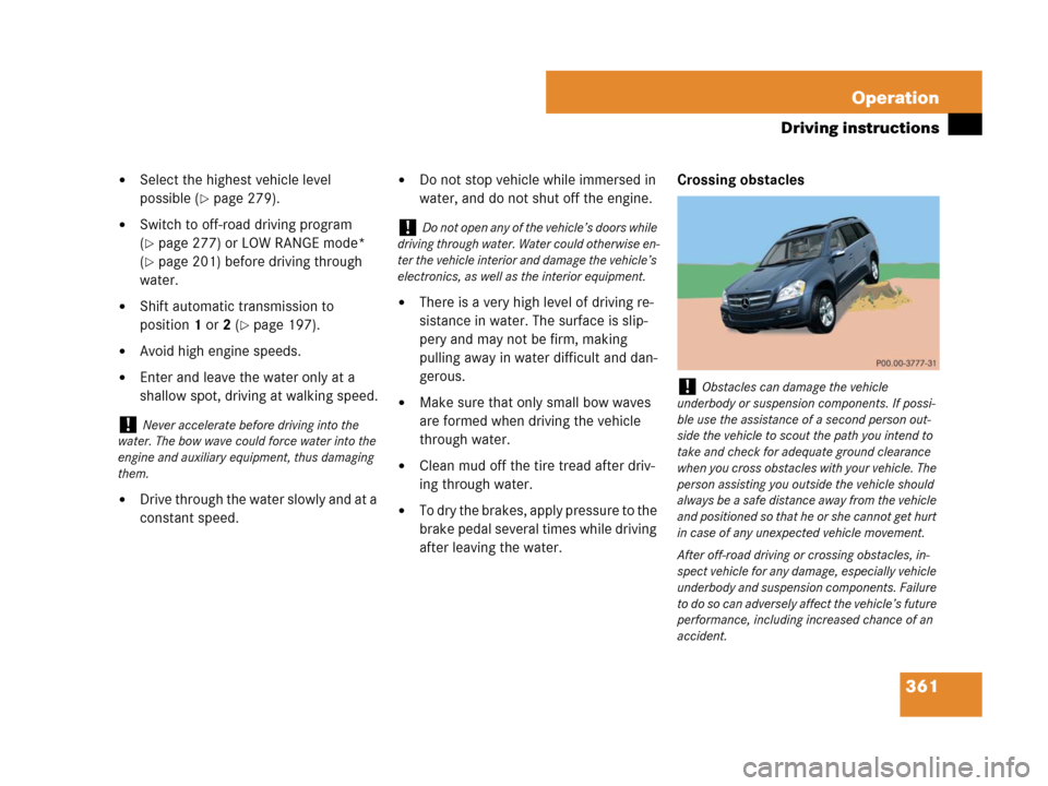 MERCEDES-BENZ GL450 2008 X164 Owners Manual 361 Operation
Driving instructions
Select the highest vehicle level
possible (
page 279).
Switch to off-road driving program
(
page 277) or LOW RANGE mode*
(
page 201) before driving through
MERCEDES-BENZ GL450 2008 X164 Owners Manual 361 Operation
Driving instructions
Select the highest vehicle level
possible (
page 279).
Switch to off-road driving program
(
page 277) or LOW RANGE mode*
(
page 201) before driving through