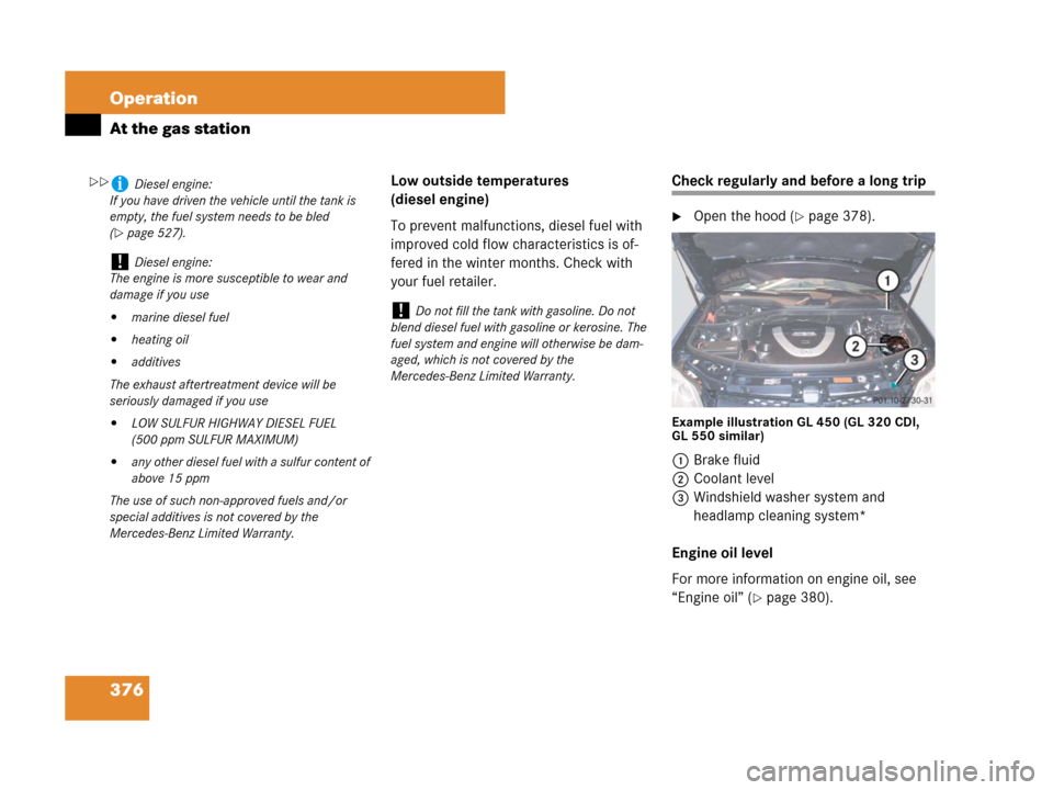 MERCEDES-BENZ GL450 2008 X164 Owners Manual 376 Operation
At the gas station
Low outside temperatures
(diesel engine)
To prevent malfunctions, diesel fuel with
improved cold flow characteristics is of-
fered in the winter months. Check with
MERCEDES-BENZ GL450 2008 X164 Owners Manual 376 Operation
At the gas station
Low outside temperatures
(diesel engine)
To prevent malfunctions, diesel fuel with
improved cold flow characteristics is of-
fered in the winter months. Check with