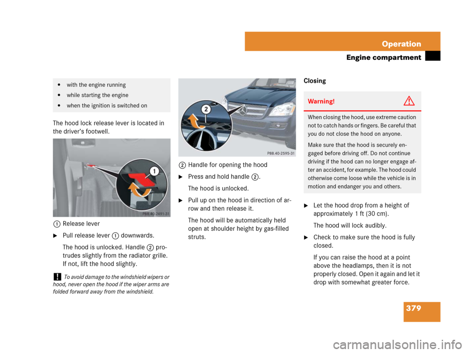 MERCEDES-BENZ GL450 2008 X164 Owners Manual 379 Operation
Engine compartment
The hood lock release lever is located in
the driver’s footwell.
1Release lever
Pull release lever1 downwards.
The hood is unlocked. Handle2 pro-
trudes slightly f MERCEDES-BENZ GL450 2008 X164 Owners Manual 379 Operation
Engine compartment
The hood lock release lever is located in
the driver’s footwell.
1Release lever
Pull release lever1 downwards.
The hood is unlocked. Handle2 pro-
trudes slightly f