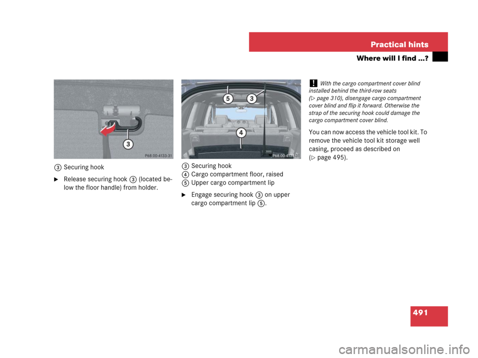 MERCEDES-BENZ GL450 2008 X164 Owners Manual 491 Practical hints
Where will I find ...?
3Securing hook
Release securing hook3 (located be-
low the floor handle) from holder.3Securing hook
4Cargo compartment floor, raised
5Upper cargo compartmen