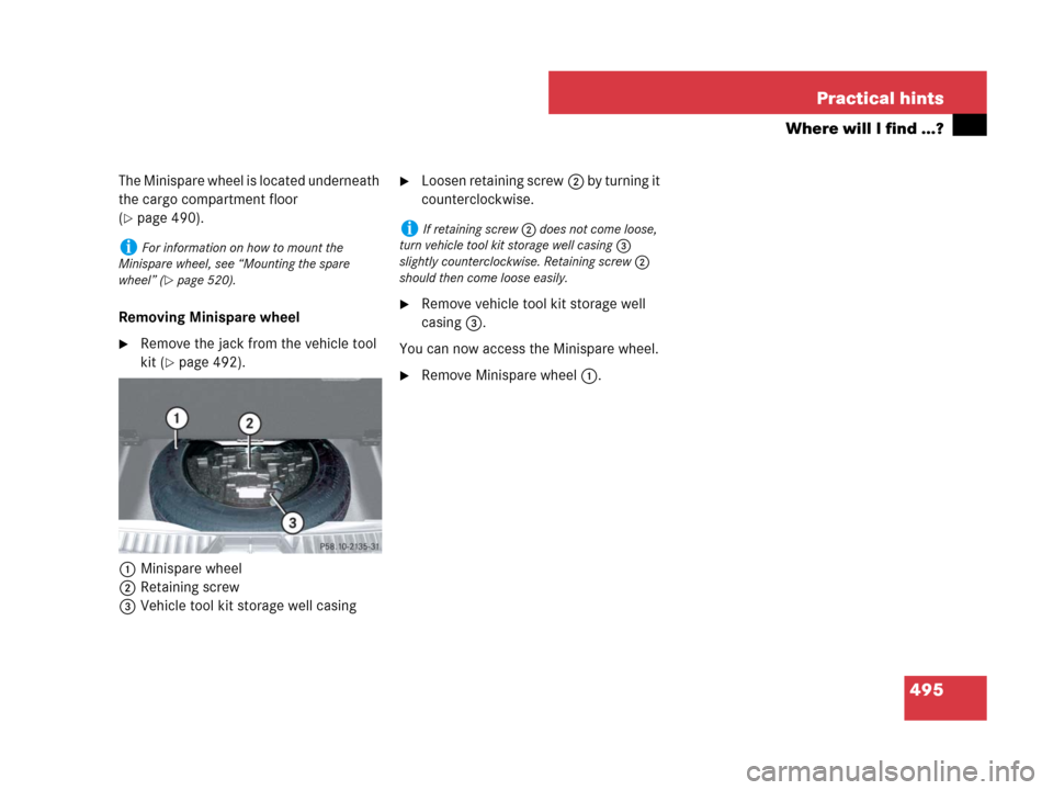 MERCEDES-BENZ GL450 2008 X164 Owners Manual 495 Practical hints
Where will I find ...?
The Minispare wheel is located underneath 
the cargo compartment floor 
(
page 490).
Removing Minispare wheel
Remove the jack from the vehicle tool 
kit (
