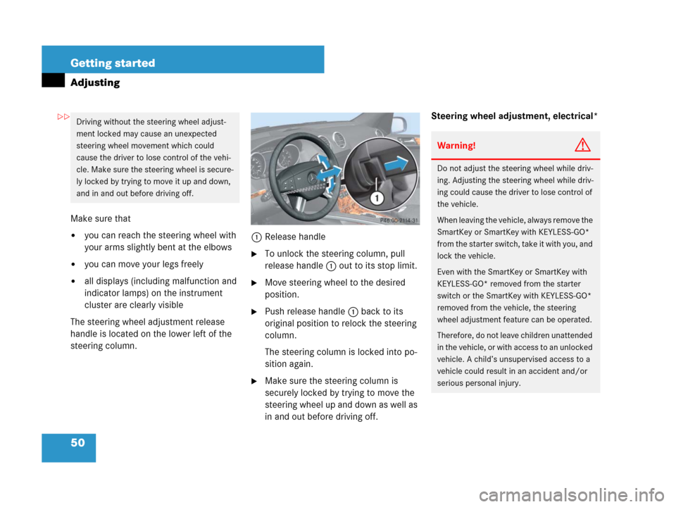 MERCEDES-BENZ GL450 2008 X164 Owners Manual 50 Getting started
Adjusting
Make sure that
you can reach the steering wheel with
your arms slightly bent at the elbows
you can move your legs freely
all displays (including malfunction and
indic MERCEDES-BENZ GL450 2008 X164 Owners Manual 50 Getting started
Adjusting
Make sure that
you can reach the steering wheel with
your arms slightly bent at the elbows
you can move your legs freely
all displays (including malfunction and
indic