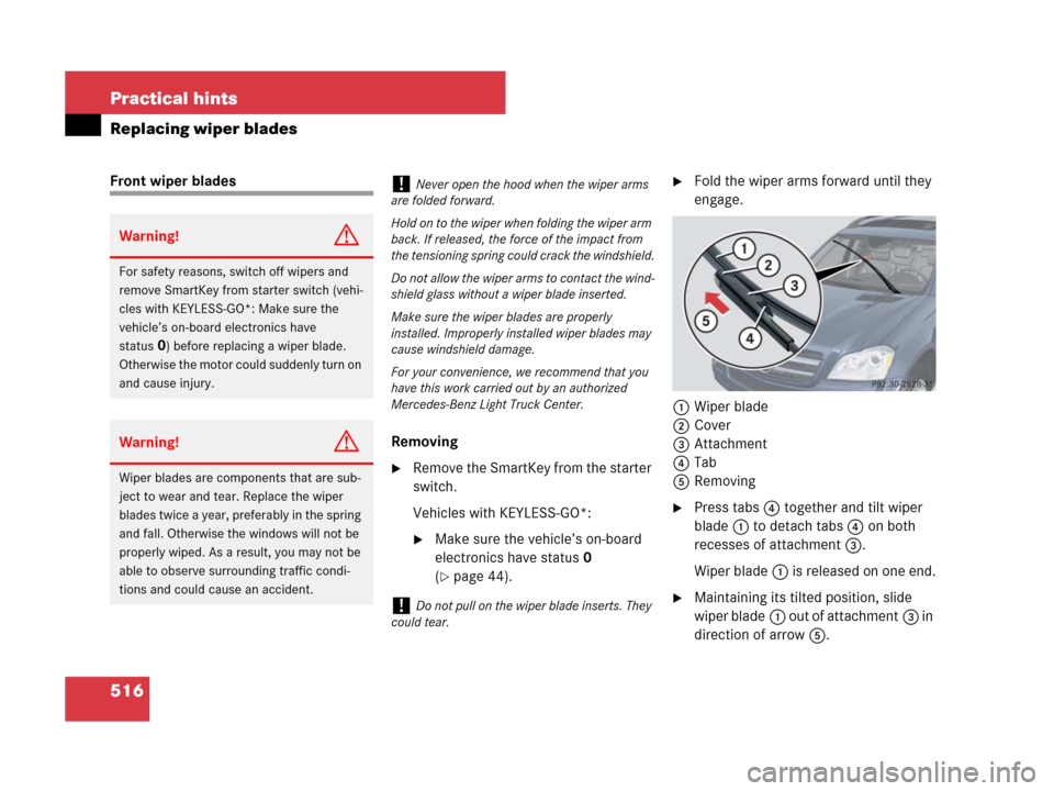 MERCEDES-BENZ GL450 2008 X164 Owners Manual 516 Practical hints
Replacing wiper blades
Front wiper blades
Removing
Remove the SmartKey from the starter
switch.
Vehicles with KEYLESS-GO*:
Make sure the vehicle’s on-board
electronics have s MERCEDES-BENZ GL450 2008 X164 Owners Manual 516 Practical hints
Replacing wiper blades
Front wiper blades
Removing
Remove the SmartKey from the starter
switch.
Vehicles with KEYLESS-GO*:
Make sure the vehicle’s on-board
electronics have s