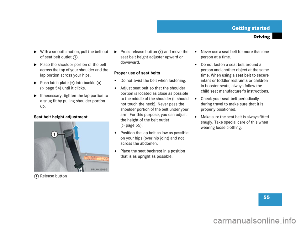 MERCEDES-BENZ GL450 2008 X164 Owners Manual 55 Getting started
Driving
With a smooth motion, pull the belt out
of seat belt outlet1.
Place the shoulder portion of the belt
across the top of your shoulder and the
lap portion across your hip MERCEDES-BENZ GL450 2008 X164 Owners Manual 55 Getting started
Driving
With a smooth motion, pull the belt out
of seat belt outlet1.
Place the shoulder portion of the belt
across the top of your shoulder and the
lap portion across your hip