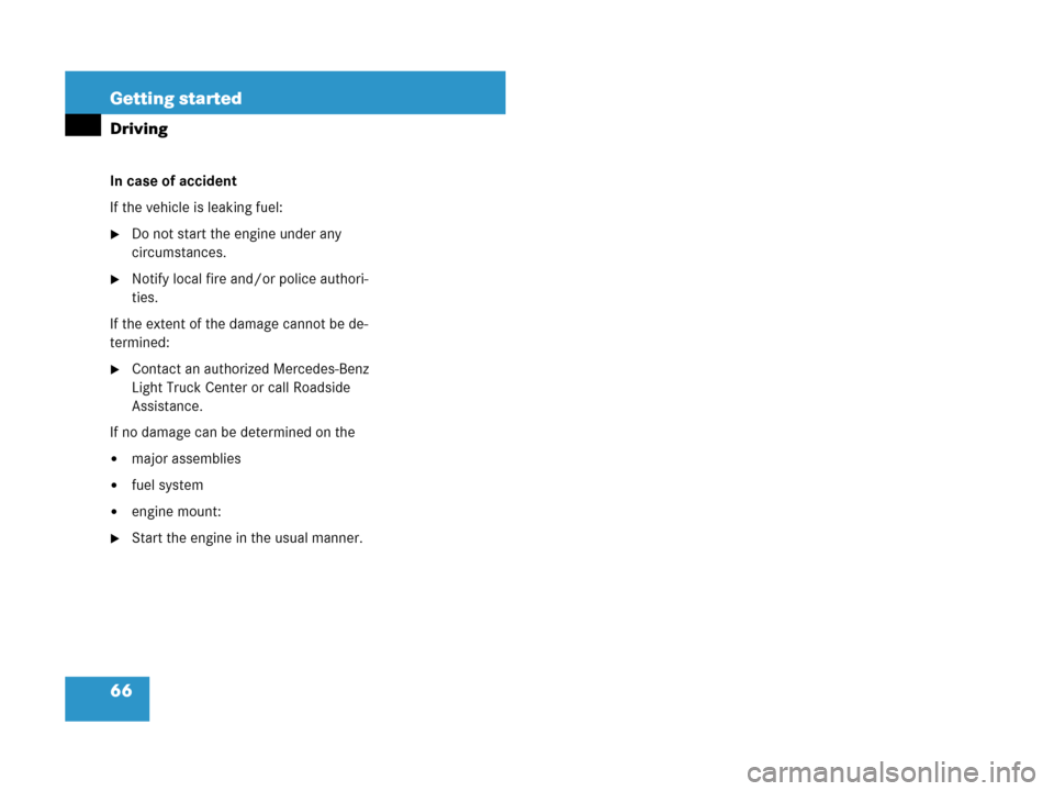 MERCEDES-BENZ GL450 2008 X164 Owners Manual 66 Getting started
Driving
In case of accident
If the vehicle is leaking fuel:
Do not start the engine under any 
circumstances.
Notify local fire and/or police authori-
ties.
If the extent of the d
