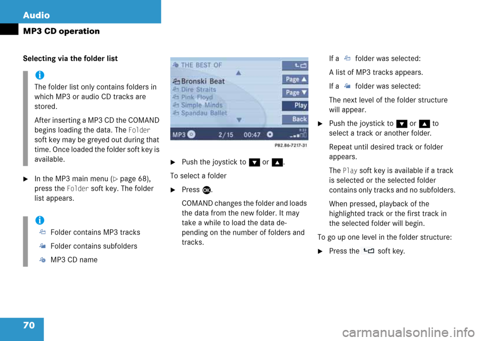 MERCEDES-BENZ G-Class 2008 W463 Comand Manual 70 Audio
MP3 CD operation
Selecting via the folder list
In the MP3 main menu (page 68),
press the
Folder soft key. The folder
list appears.
Push the joystick to G or g.
To select a folder
Press MERCEDES-BENZ G-Class 2008 W463 Comand Manual 70 Audio
MP3 CD operation
Selecting via the folder list
In the MP3 main menu (page 68),
press the
Folder soft key. The folder
list appears.
Push the joystick to G or g.
To select a folder
Press