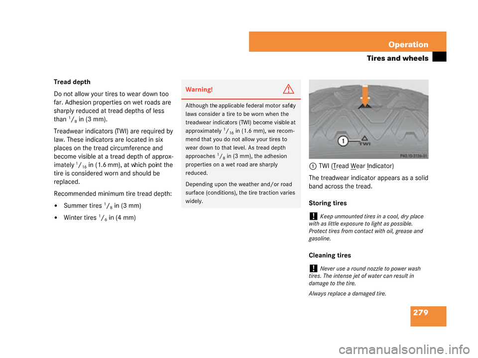 MERCEDES-BENZ G55AMG 2008 W463 Owners Manual 279
Operation
Tires and wheels
Tread depth
Do not allow your tires to wear down too
far. Adhesion properties on wet roads are
sharply reduced at tread depths of less
than
1/8in (3 mm).
Treadwear i MERCEDES-BENZ G55AMG 2008 W463 Owners Manual 279
Operation
Tires and wheels
Tread depth
Do not allow your tires to wear down too
far. Adhesion properties on wet roads are
sharply reduced at tread depths of less
than
1/8in (3 mm).
Treadwear i