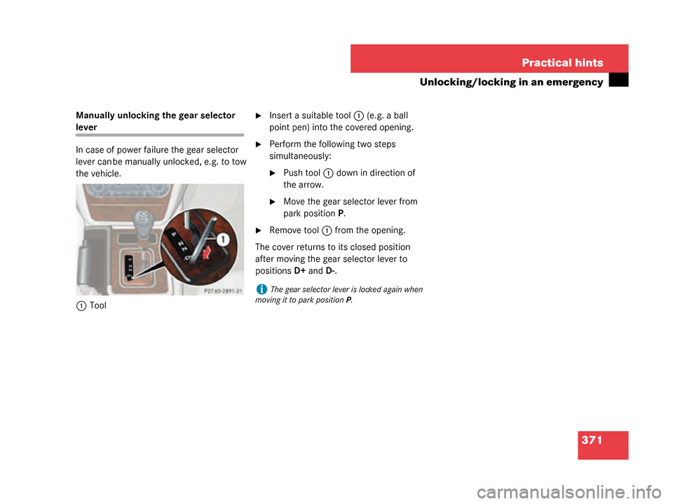 MERCEDES-BENZ G55AMG 2008 W463 Owners Manual 371
Practical hints
Unlocking/locking in an emergency
Manually unlocking the gear selector 
lever
In case of power failure the gear selector 
lever can be manually unlocked, e.g. to tow 
the vehicle.
