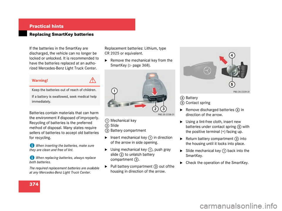 MERCEDES-BENZ G55AMG 2008 W463 Owners Manual 374 Practical hints
Replacing SmartKey batteries
If the batteries in the SmartKey are
discharged, the vehicle can no longer be
locked or unlocked. It is recommended to
have the batteries replaced a MERCEDES-BENZ G55AMG 2008 W463 Owners Manual 374 Practical hints
Replacing SmartKey batteries
If the batteries in the SmartKey are
discharged, the vehicle can no longer be
locked or unlocked. It is recommended to
have the batteries replaced a