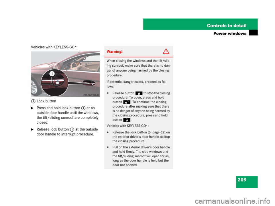 MERCEDES-BENZ CLS63AMG 2008 W219 Owners Manual 209 Controls in detail
Power windows
Vehicles with KEYLESS-GO*:
1Lock button
Press and hold lock button1 at an
outside door handle until the windows,
the tilt/sliding sunroof are completely
closed MERCEDES-BENZ CLS63AMG 2008 W219 Owners Manual 209 Controls in detail
Power windows
Vehicles with KEYLESS-GO*:
1Lock button
Press and hold lock button1 at an
outside door handle until the windows,
the tilt/sliding sunroof are completely
closed
