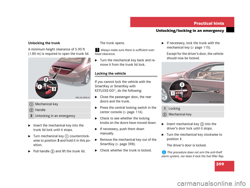 MERCEDES-BENZ CLS63AMG 2008 W219 Owners Manual 399 Practical hints
Unlocking/locking in an emergency
Unlocking the trunk
A minimum height clearance of 5.90 ft
(1.80 m) is required to open the trunk lid.
Insert the mechanical key into the
trunk MERCEDES-BENZ CLS63AMG 2008 W219 Owners Manual 399 Practical hints
Unlocking/locking in an emergency
Unlocking the trunk
A minimum height clearance of 5.90 ft
(1.80 m) is required to open the trunk lid.
Insert the mechanical key into the
trunk