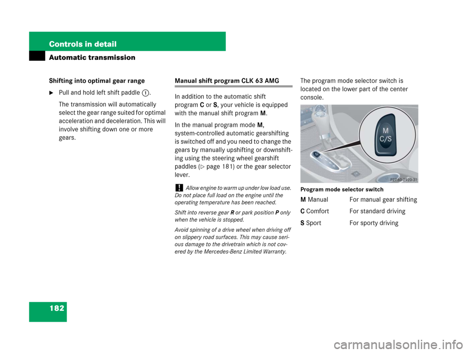 MERCEDES-BENZ CLK550 2008 C209 Owners Manual 182 Controls in detail
Automatic transmission
Shifting into optimal gear range
Pull and hold left shift paddle1.
The transmission will automatically
select the gear range suited for optimal
acceler MERCEDES-BENZ CLK550 2008 C209 Owners Manual 182 Controls in detail
Automatic transmission
Shifting into optimal gear range
Pull and hold left shift paddle1.
The transmission will automatically
select the gear range suited for optimal
acceler