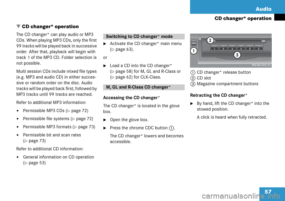 MERCEDES-BENZ R-Class 2008 W251 Comand Manual 57 Audio
CD changer* operation
 CD changer* operation
The CD changer* can play audio or MP3 
CDs. When playing MP3 CDs, only the first 
99 tracks will be played back in successive 
order. After that,