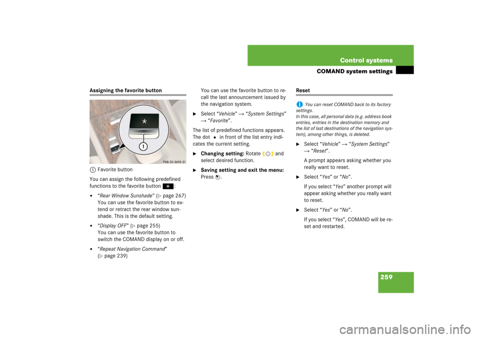 MERCEDES-BENZ CL-Class 2008 C216 Comand Manual 259 Control systems
COMAND system settings
Assigning the favorite button
1Favorite button
You can assign the following predefined
functions to the favorite buttonP:
“Rear Window Sunshade” (
pag MERCEDES-BENZ CL-Class 2008 C216 Comand Manual 259 Control systems
COMAND system settings
Assigning the favorite button
1Favorite button
You can assign the following predefined
functions to the favorite buttonP:
“Rear Window Sunshade” (
pag