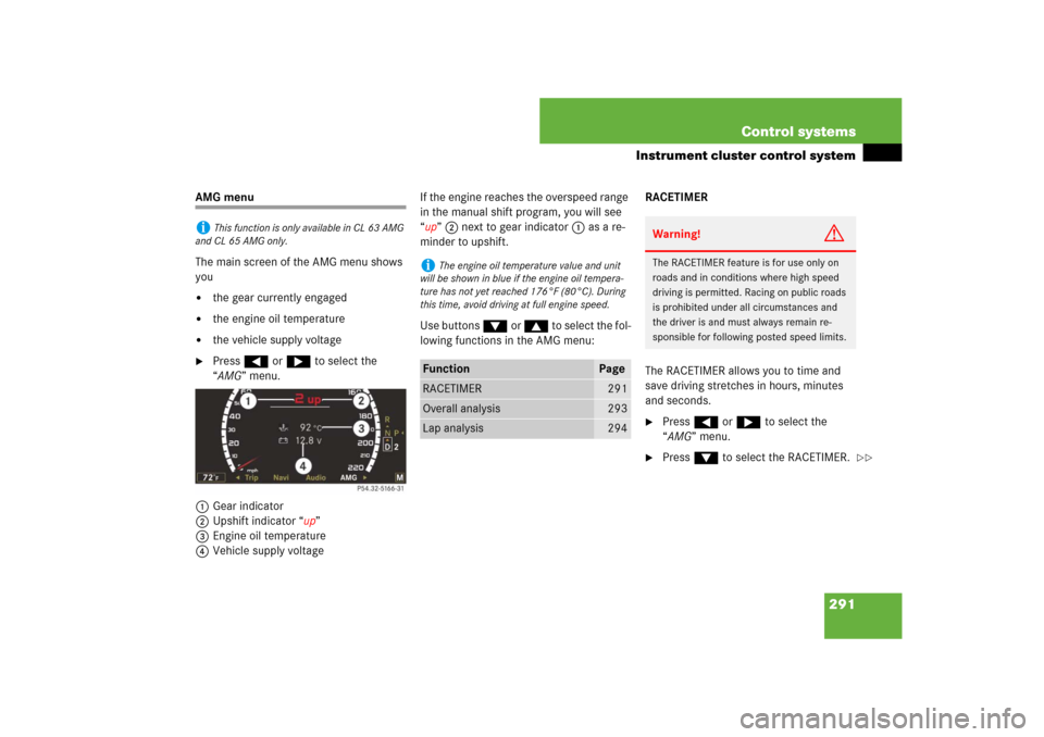 MERCEDES-BENZ CL-Class 2008 C216 Comand Manual 291 Control systems
Instrument cluster control system
AMG menu
The main screen of the AMG menu shows 
you 
the gear currently engaged 

the engine oil temperature

the vehicle supply voltage

Pres