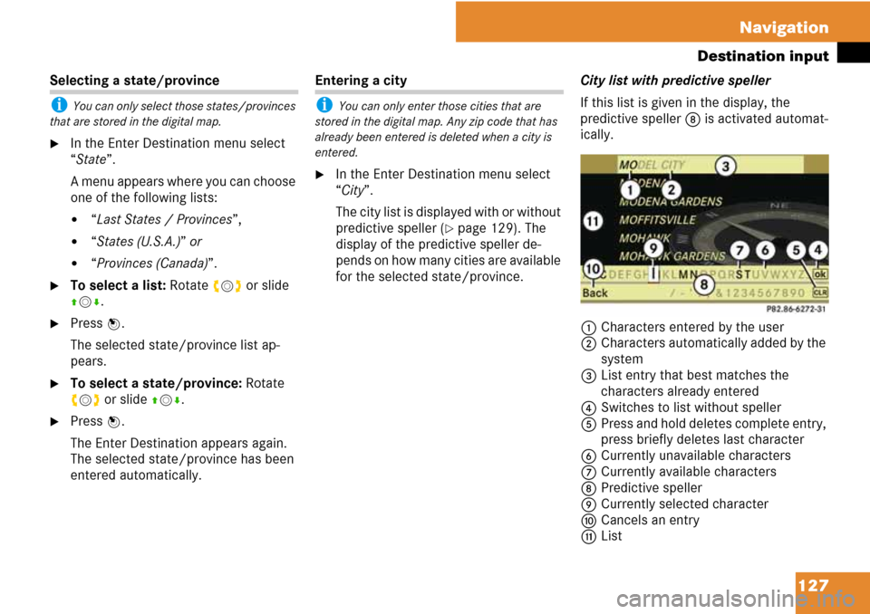 MERCEDES-BENZ C-Class 2008 W204 Comand Manual 127 Navigation
Destination input
Selecting a state/province
i You can only select those states/provinces 
that are stored in the digital map.
In the Enter Destination menu select 
“State”.
A menu