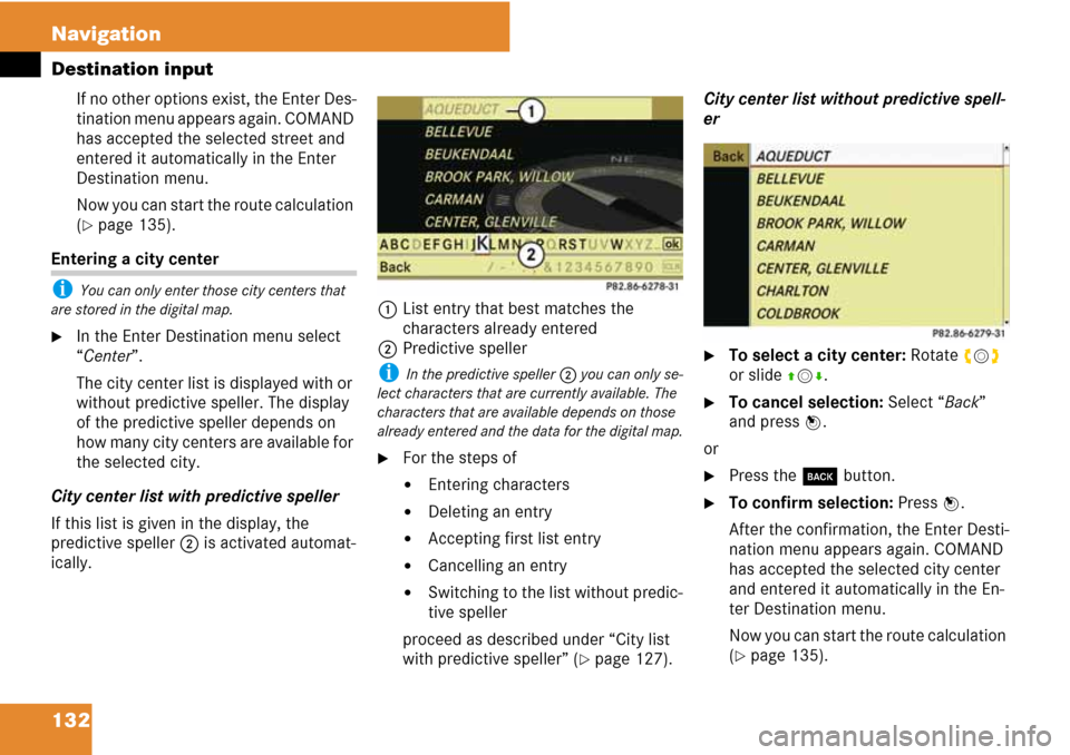 MERCEDES-BENZ C-Class 2008 W204 Comand Manual 132 Navigation
Destination input
If no other options exist, the Enter Des-
tination menu appears again. COMAND 
has accepted the selected street and 
entered it automatically in the Enter 
Destination