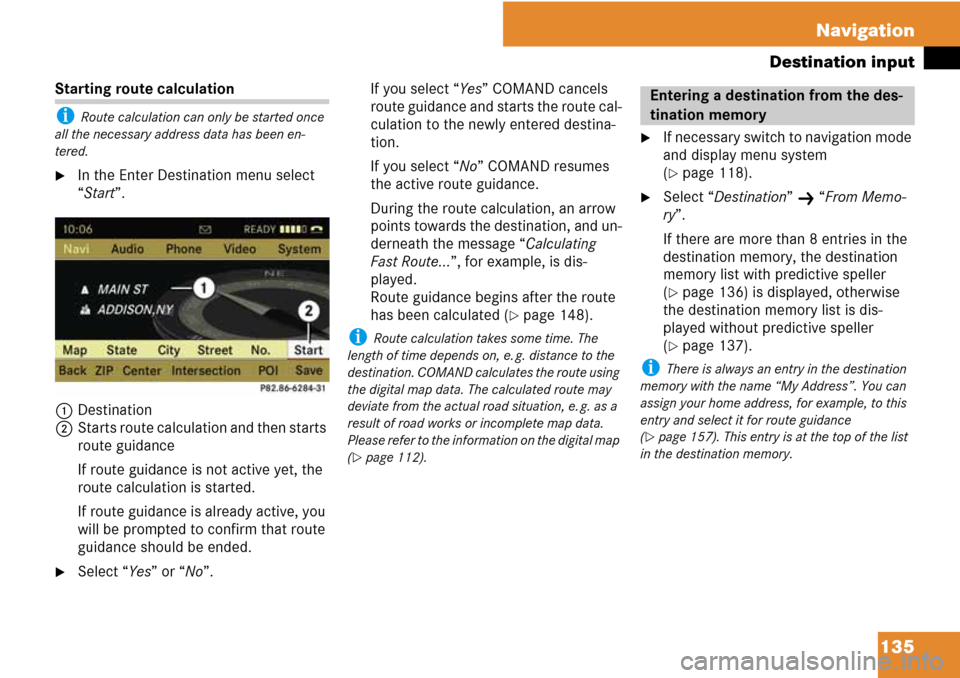 MERCEDES-BENZ C-Class 2008 W204 Comand Manual 135 Navigation
Destination input
Starting route calculation
i Route calculation can only be started once 
all the necessary address data has been en-
tered.
In the Enter Destination menu select 
“S
