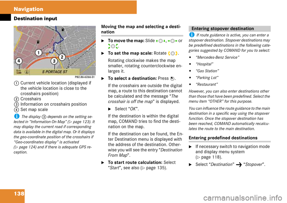 MERCEDES-BENZ C-Class 2008 W204 Comand Manual 138 Navigation
Destination input
1Current vehicle location (displayed if 
the vehicle location is close to the 
crosshairs position)
2Crosshairs
3Information on crosshairs position 
4Set map scale
i T