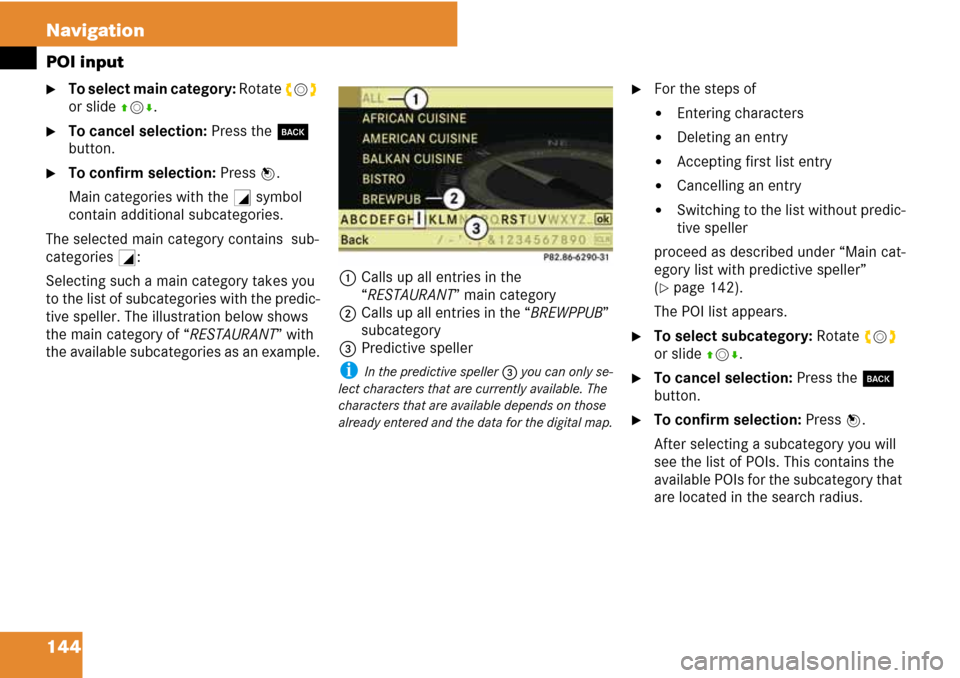 MERCEDES-BENZ C-Class 2008 W204 Comand Manual 144 Navigation
POI input
To select main category: Rotate ymz 
or slide qmr.
To cancel selection: Press the í 
button. 
To confirm selection: Press n.
Main categories with the + symbol 
contain add
