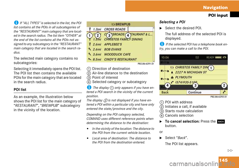 MERCEDES-BENZ C-Class 2008 W204 Comand Manual 145 Navigation
POI input
i If “ALL TYPES” is selected in the list, the POI 
list contains all the POIs in all subcategories of 
the “RESTAURANT” main category that are locat-
ed in the search 