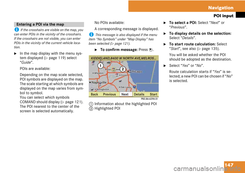 MERCEDES-BENZ C-Class 2008 W204 Comand Manual 147 Navigation
POI input
i If the crosshairs are visible on the map, you
can enter POIs in the vicinity of the crosshairs.
If the crosshairs are not visible, you can enter
POIs in the vicinity of t MERCEDES-BENZ C-Class 2008 W204 Comand Manual 147 Navigation
POI input
i If the crosshairs are visible on the map, you
can enter POIs in the vicinity of the crosshairs.
If the crosshairs are not visible, you can enter
POIs in the vicinity of t