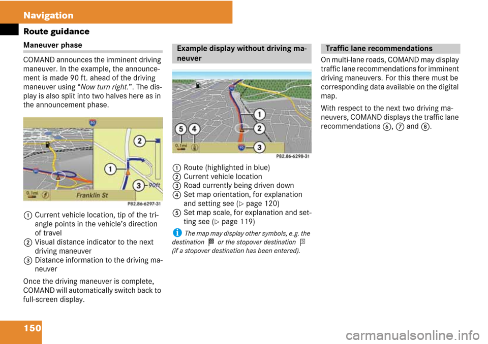 MERCEDES-BENZ C-Class 2008 W204 Comand Manual 150 Navigation
Route guidance
Maneuver phase
COMAND announces the imminent driving 
maneuver. In the example, the announce-
ment is made 90 ft. ahead of the driving 
maneuver using “Now turn right.