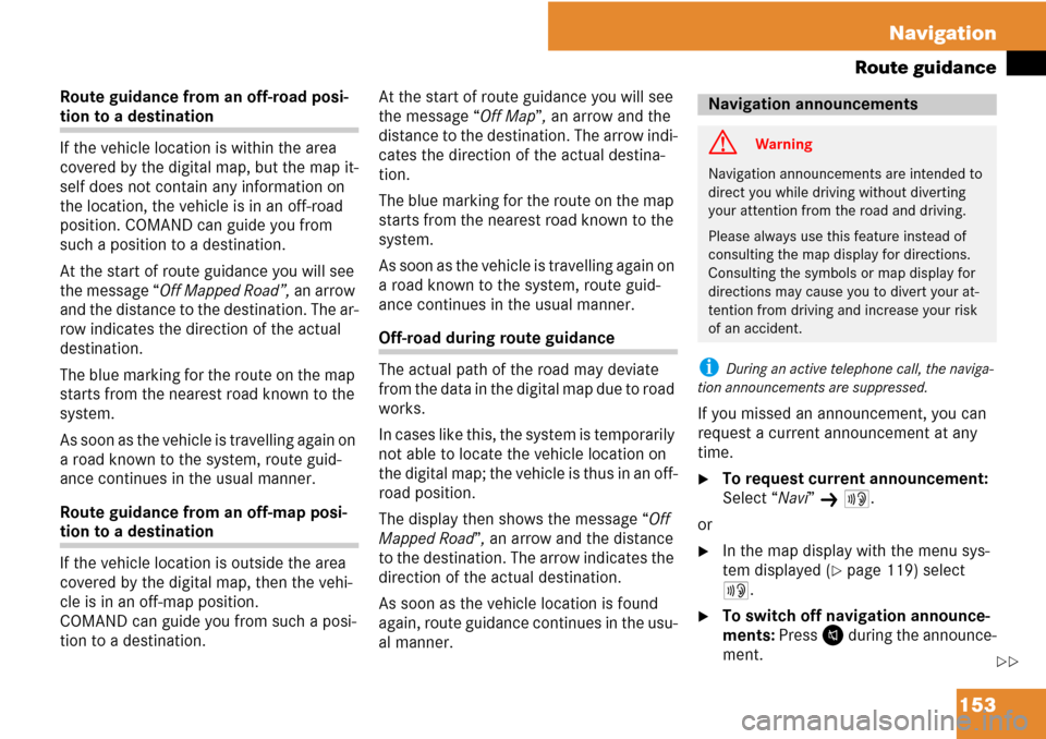 MERCEDES-BENZ C-Class 2008 W204 Comand Manual 153 Navigation
Route guidance
Route guidance from an off-road posi-
tion to a destination
If the vehicle location is within the area 
covered by the digital map, but the map it-
self does not contain 