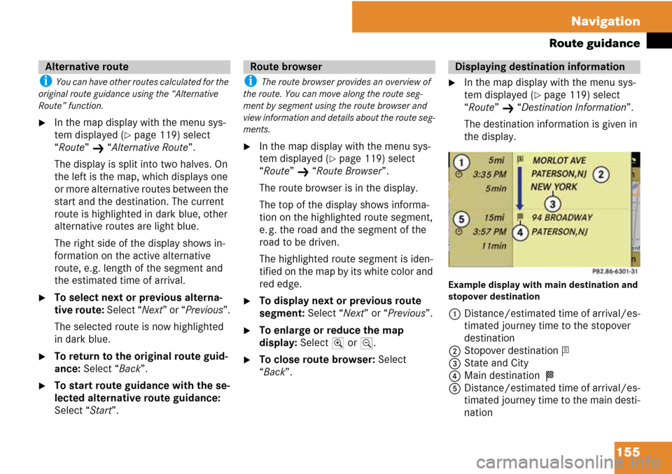 MERCEDES-BENZ C-Class 2008 W204 Comand Manual 155 Navigation
Route guidance
i You can have other routes calculated for the 
original route guidance using the “Alternative 
Route” function.
In the map display with the menu sys-
tem displayed 