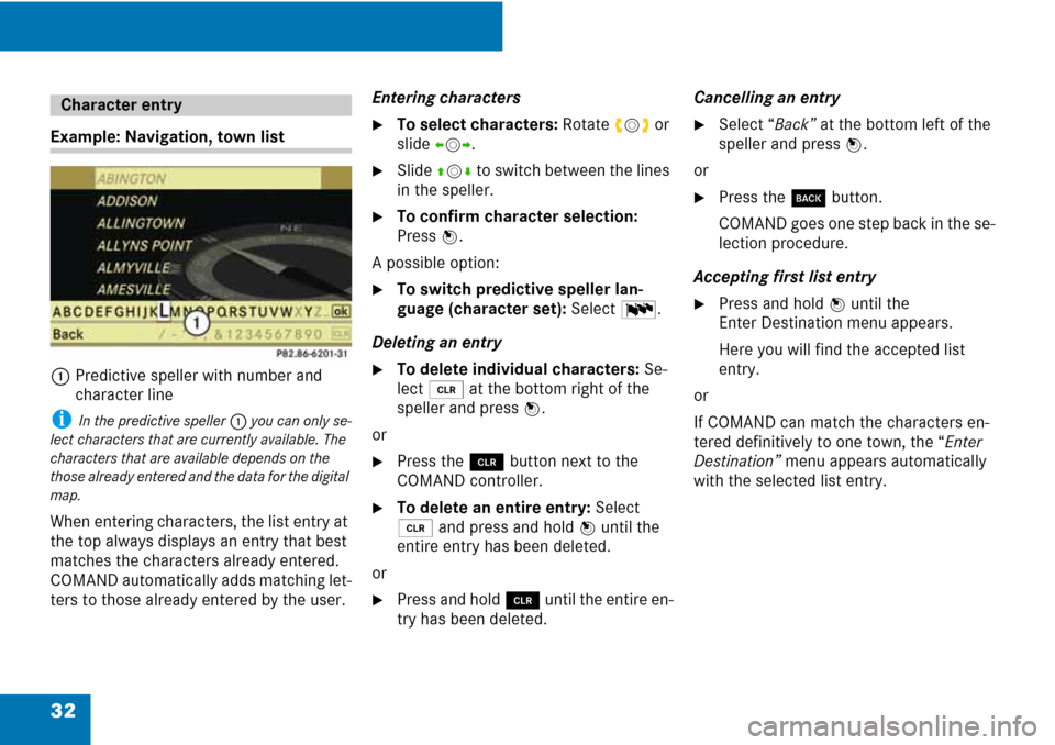 MERCEDES-BENZ C-Class 2008 W204 Comand Manual 32
Example: Navigation, town list
1
Predictive speller with number and 
character line
i In the predictive speller 1 you can only se-
lect characters that are currently available. The 
characters that