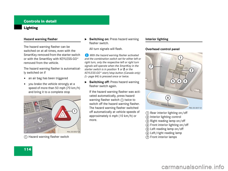 MERCEDES-BENZ C300 4MATIC 2008 W204 Owners Manual 114 Controls in detail
Lighting
Hazard warning flasher
The hazard warning flasher can be
switched on at all times, even with the
SmartKey removed from the starter switch
or with the SmartKey with K MERCEDES-BENZ C300 4MATIC 2008 W204 Owners Manual 114 Controls in detail
Lighting
Hazard warning flasher
The hazard warning flasher can be
switched on at all times, even with the
SmartKey removed from the starter switch
or with the SmartKey with K