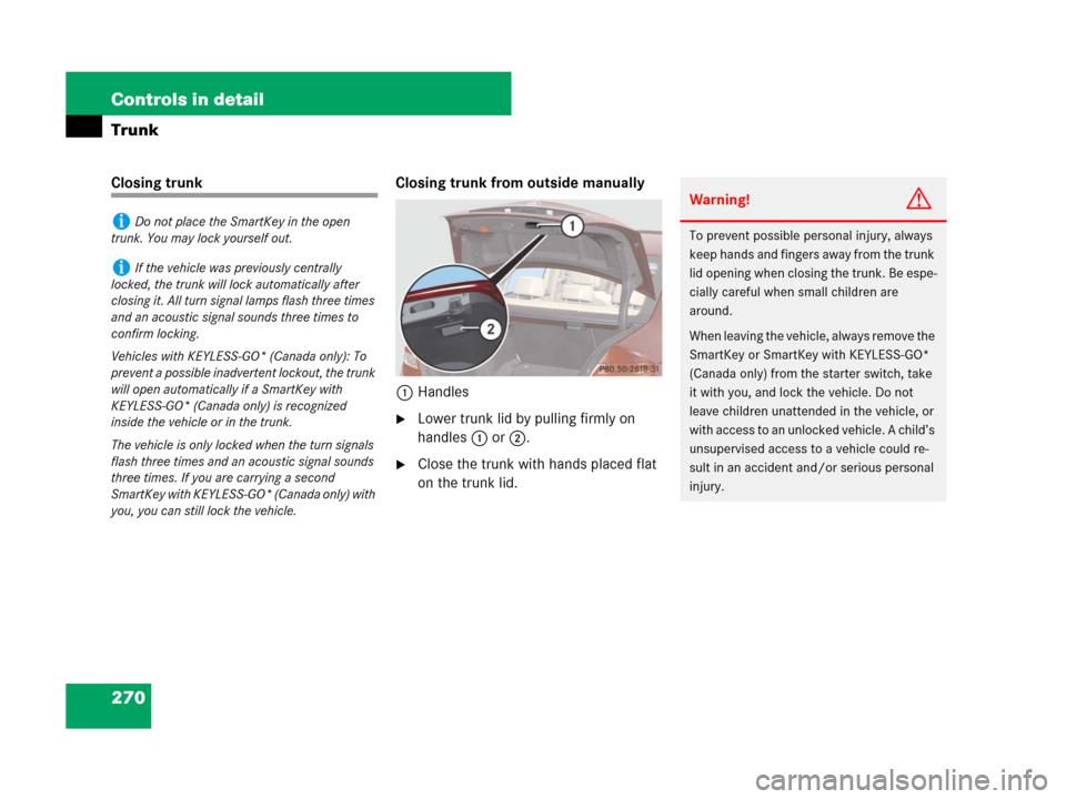 MERCEDES-BENZ C300 4MATIC 2008 W204 Owners Manual 270 Controls in detail
Trunk
Closing trunk Closing trunk from outside manually
1Handles
Lower trunk lid by pulling firmly on
handles1 or2.
Close the trunk with hands placed flat
on the trunk lid.
MERCEDES-BENZ C300 4MATIC 2008 W204 Owners Manual 270 Controls in detail
Trunk
Closing trunk Closing trunk from outside manually
1Handles
Lower trunk lid by pulling firmly on
handles1 or2.
Close the trunk with hands placed flat
on the trunk lid.