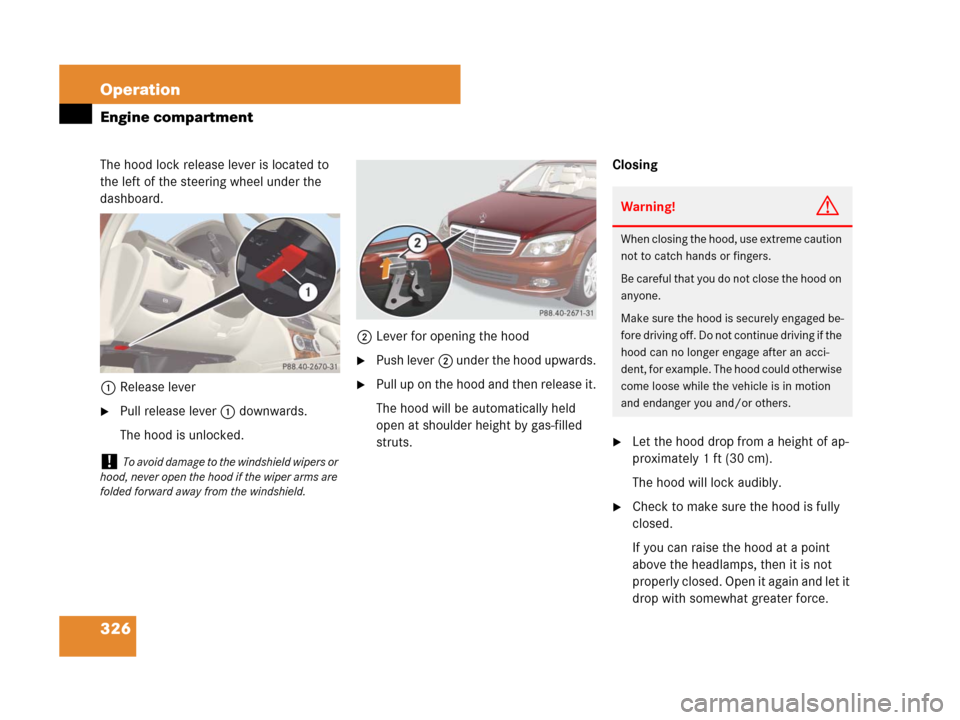 MERCEDES-BENZ C300 4MATIC 2008 W204 Owners Manual 326 Operation
Engine compartment
The hood lock release lever is located to
the left of the steering wheel under the
dashboard.
1Release lever
Pull release lever 1 downwards.
The hood is unlocked.2L MERCEDES-BENZ C300 4MATIC 2008 W204 Owners Manual 326 Operation
Engine compartment
The hood lock release lever is located to
the left of the steering wheel under the
dashboard.
1Release lever
Pull release lever 1 downwards.
The hood is unlocked.2L